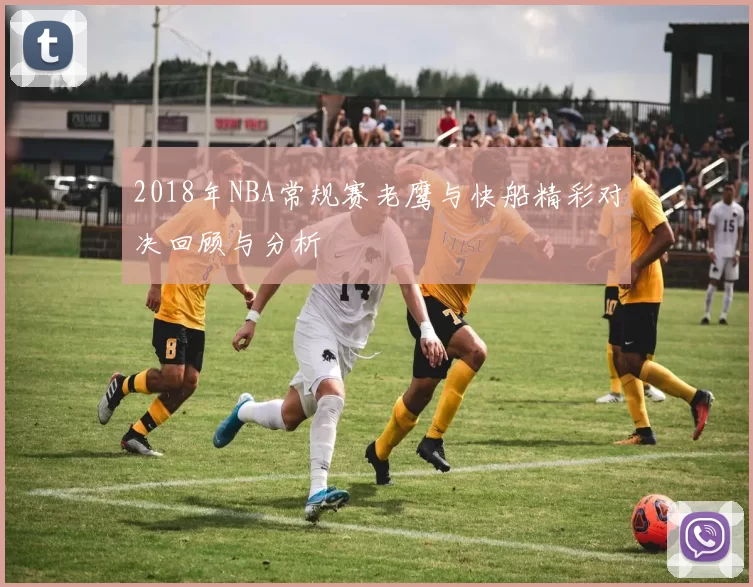 2018年NBA常规赛老鹰与快船精彩对决回顾与分析