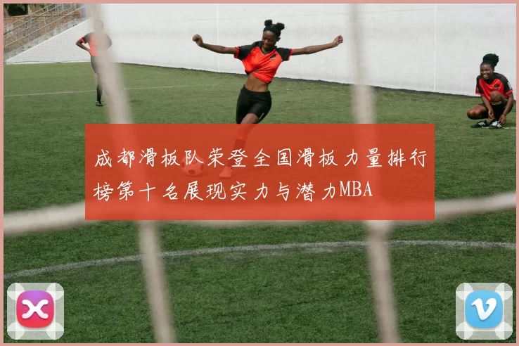 成都滑板队荣登全国滑板力量排行榜第十名展现实力与潜力MBA