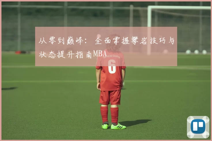 从零到巅峰：全面掌握攀岩技巧与状态提升指南MBA