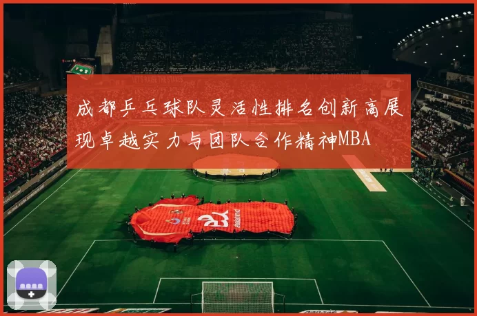 成都乒乓球队灵活性排名创新高展现卓越实力与团队合作精神MBA