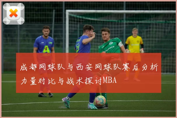 成都网球队与西安网球队赛后分析力量对比与战术探讨MBA