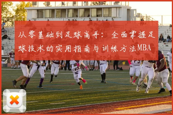从零基础到足球高手：全面掌握足球技术的实用指南与训练方法MBA