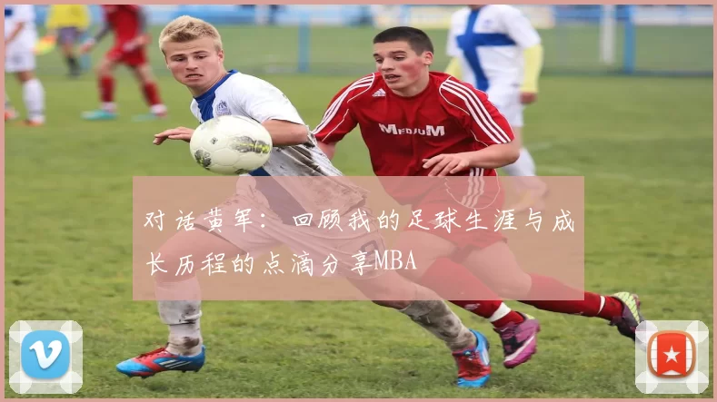 对话黄军：回顾我的足球生涯与成长历程的点滴分享MBA