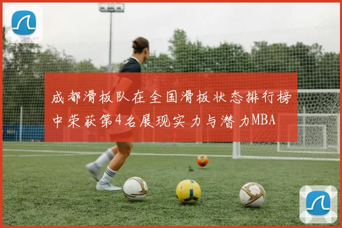 成都滑板队在全国滑板状态排行榜中荣获第4名展现实力与潜力MBA