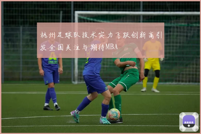 杭州足球队技术实力飞跃创新高引发全国关注与期待MBA