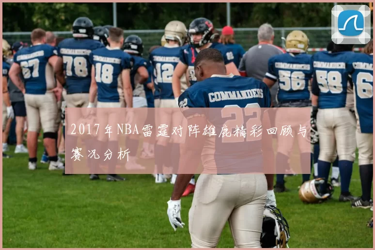 2017年NBA雷霆对阵雄鹿精彩回顾与赛况分析