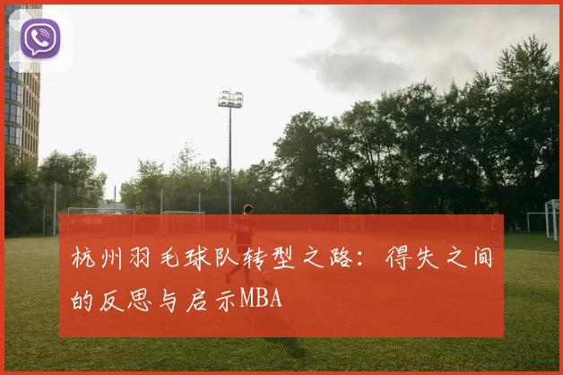 杭州羽毛球队转型之路：得失之间的反思与启示MBA