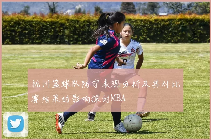 杭州篮球队防守表现分析及其对比赛结果的影响探讨MBA