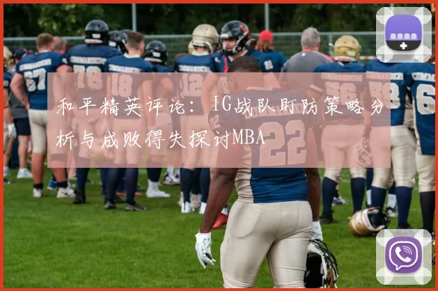 和平精英评论：IG战队盯防策略分析与成败得失探讨MBA