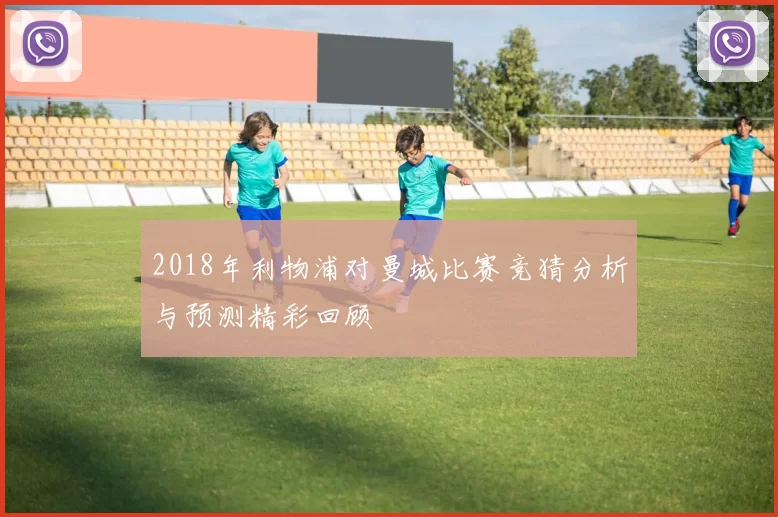 2018年利物浦对曼城比赛竞猜分析与预测精彩回顾